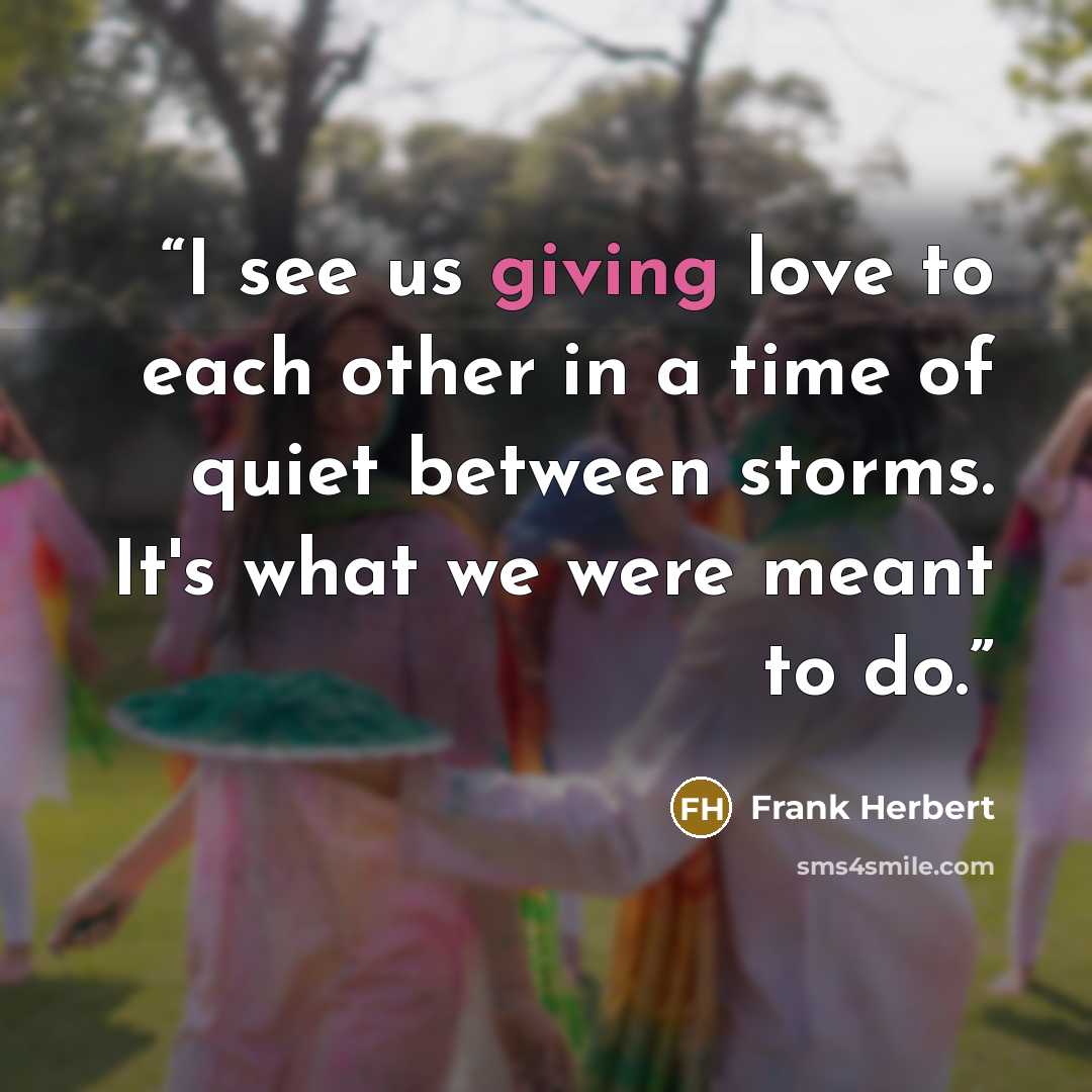 “I see us giving love to each other in a time of quiet between storms. It's what we were meant to do.” quote by Frank Herbert