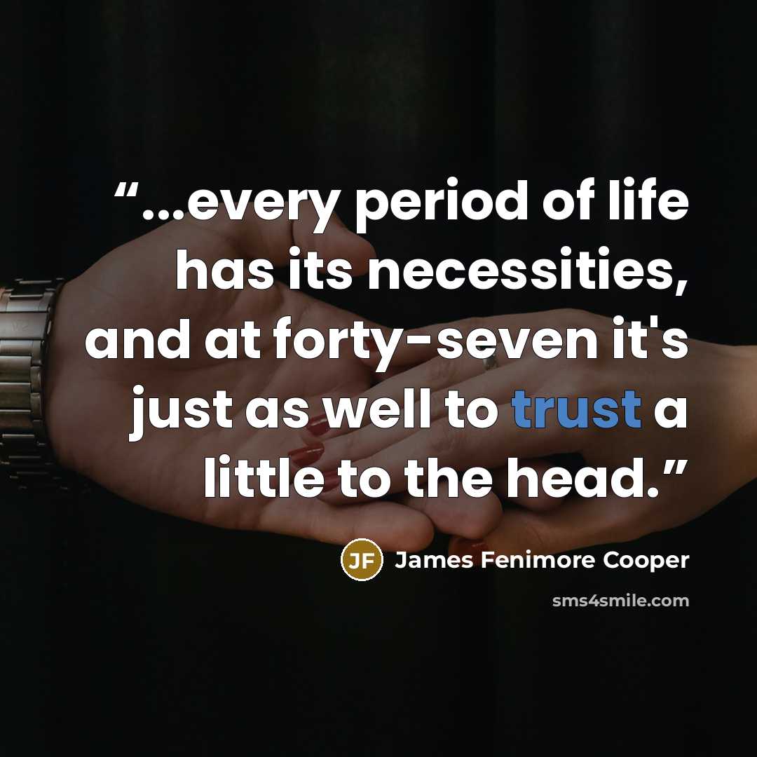 “...every period of life has its necessities, and at forty-seven it's just as well to trust a little to the head.” quote by James Fenimore Cooper
