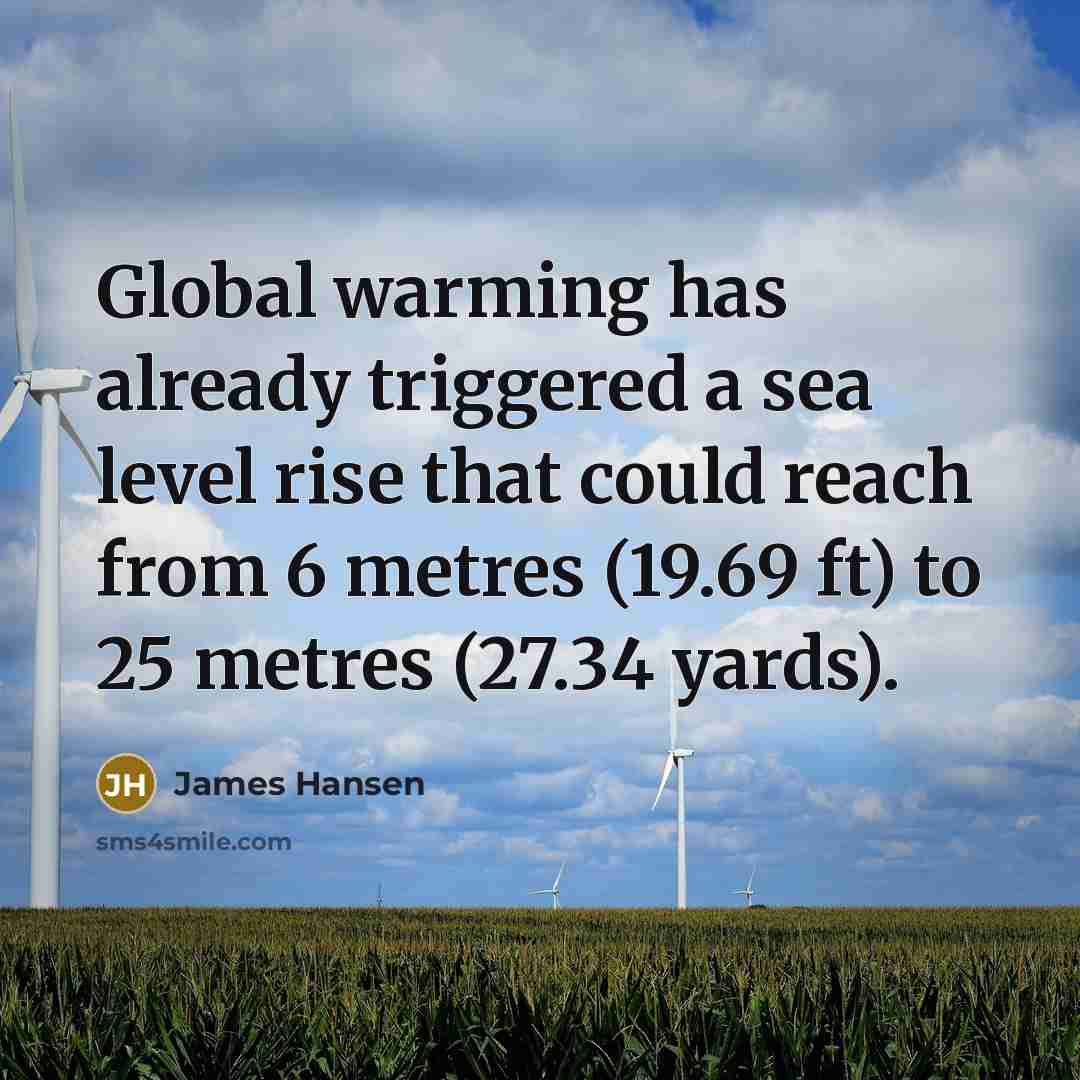 “Global warming has already triggered a sea level rise that could reach from 6 metres (19.69 ft) to 25 metres (27.34 yards).” quote by James Hansen