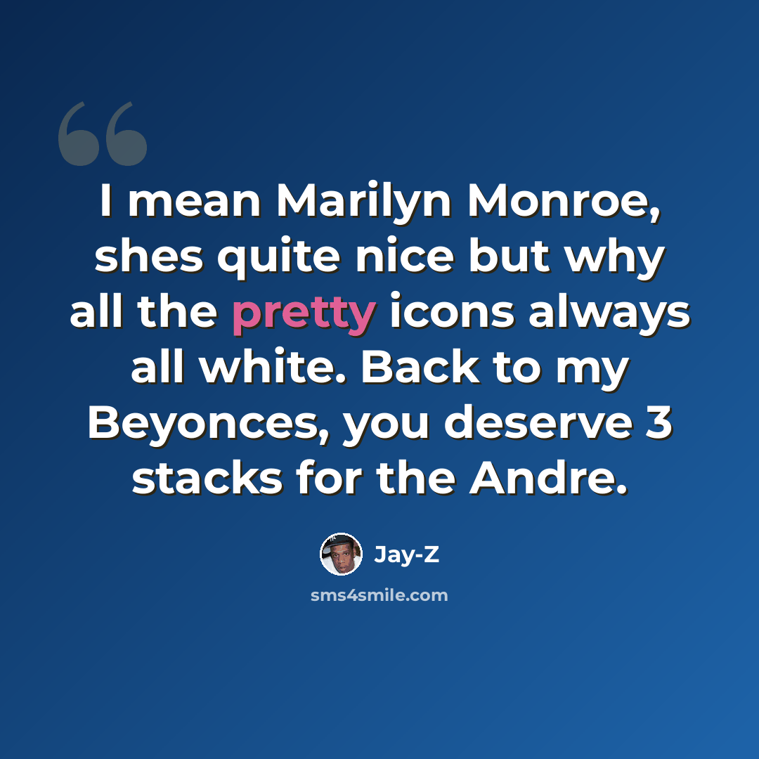 “I mean Marilyn Monroe, shes quite nice but why all the pretty icons always all white. Back to my Beyonces, you deserve 3 stacks for the Andre.” quote by Jay-Z