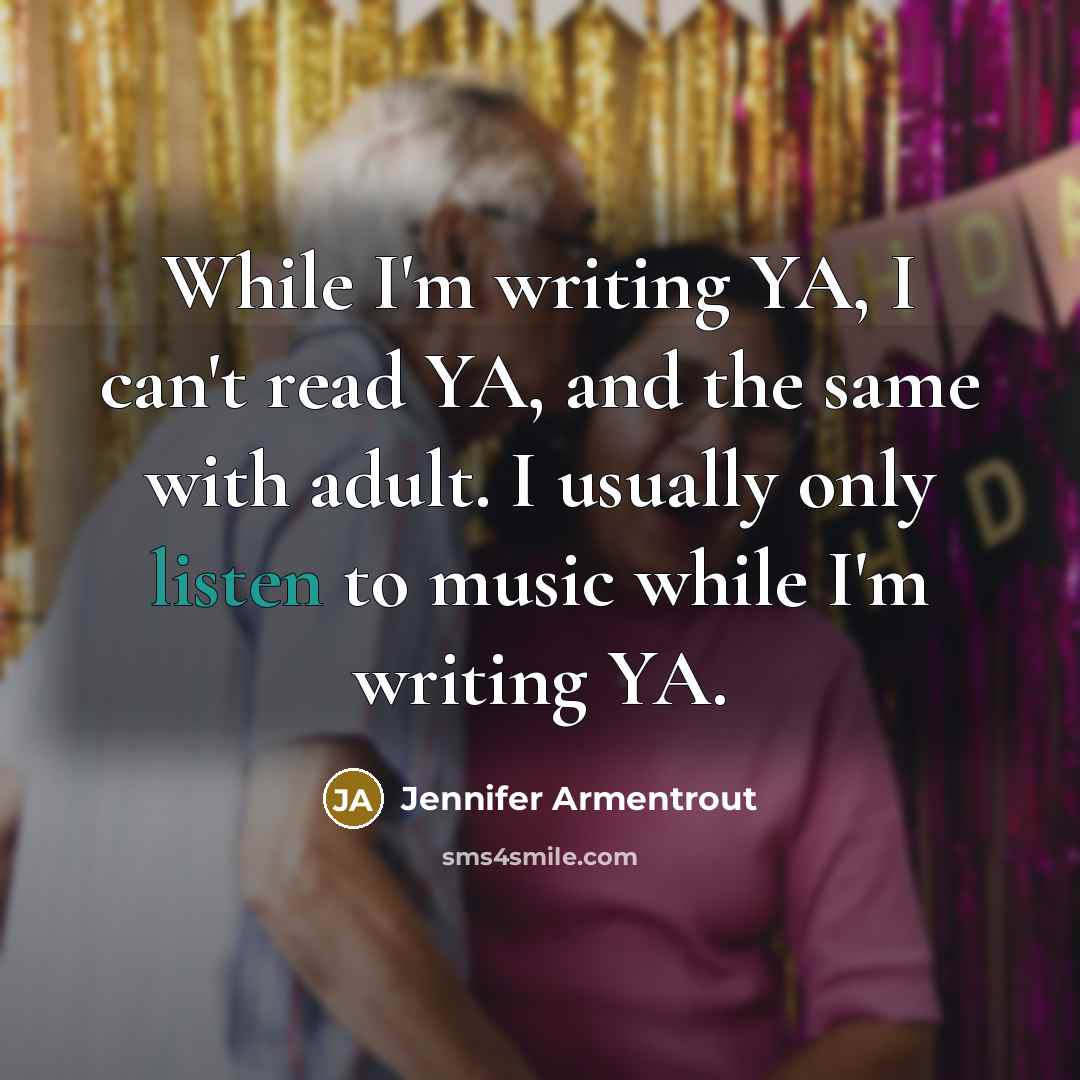 “While I'm writing YA, I can't read YA, and the same with adult. I usually only listen to music while I'm writing YA.” quote by Jennifer Armentrout
