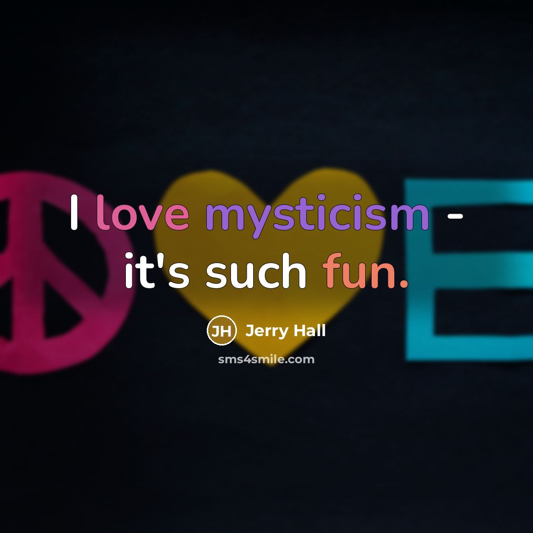 “I love mysticism - it's such fun.” quote by Jerry Hall