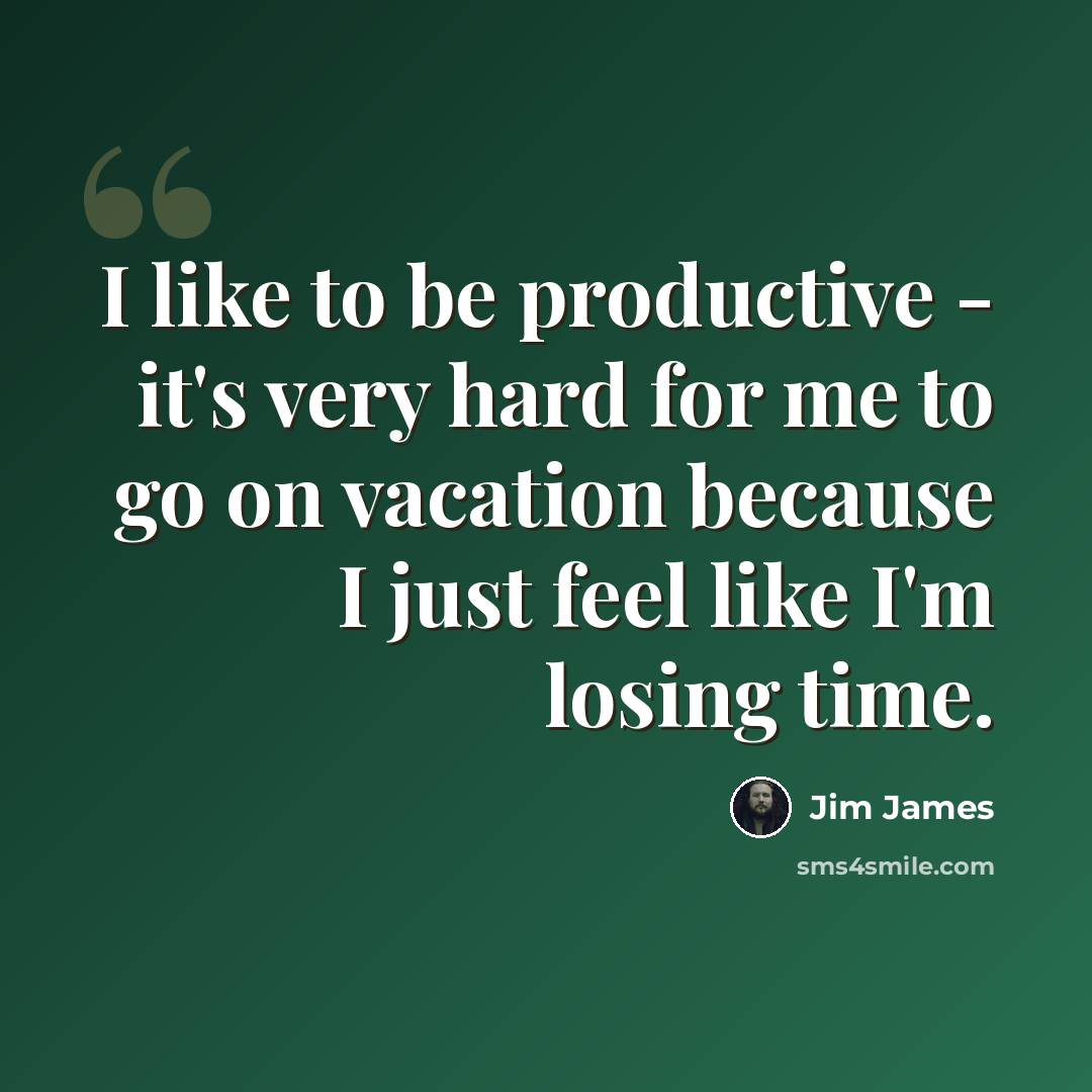 “I like to be productive - it's very hard for me to go on vacation because I just feel like I'm losing time.” quote by Jim James