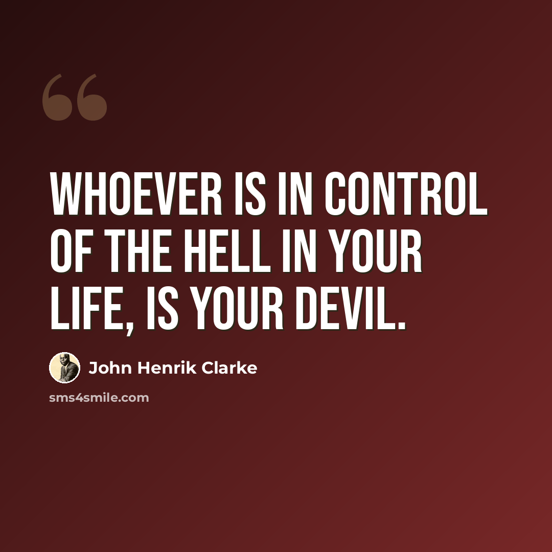 “Whoever is in control of the hell in your life, is your devil.” quote by John Henrik Clarke