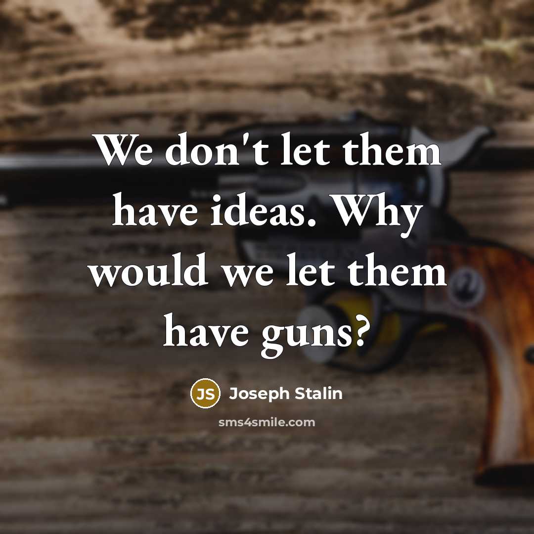 “We don't let them have ideas. Why would we let them have guns?” quote by Joseph Stalin