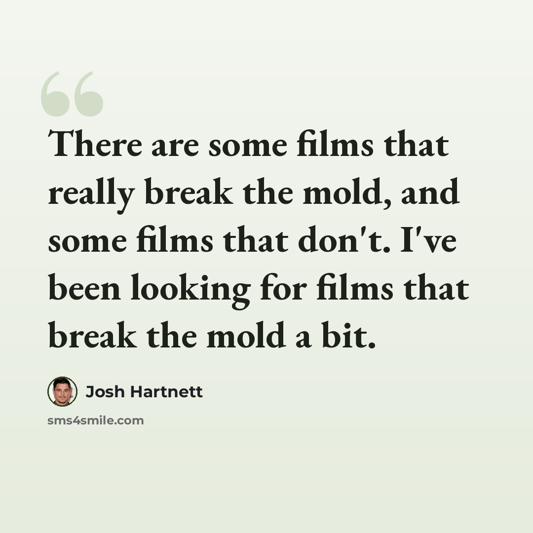 “There are some films that really break the mold, and some films that don't. I've been looking for films that break the mold a bit.” quote by Josh Hartnett