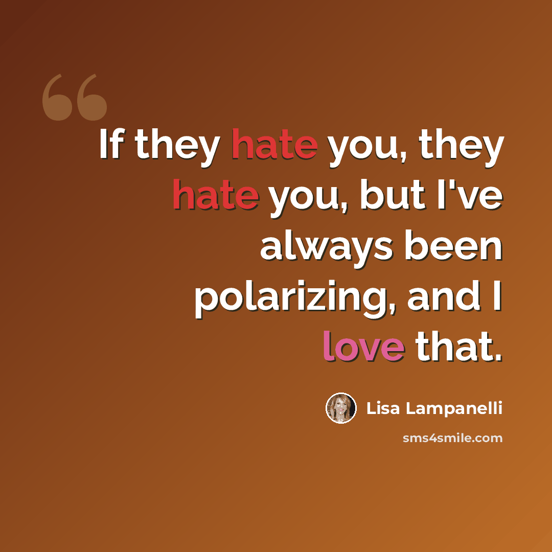 “If they hate you, they hate you, but I've always been polarizing, and I love that.” quote by Lisa Lampanelli