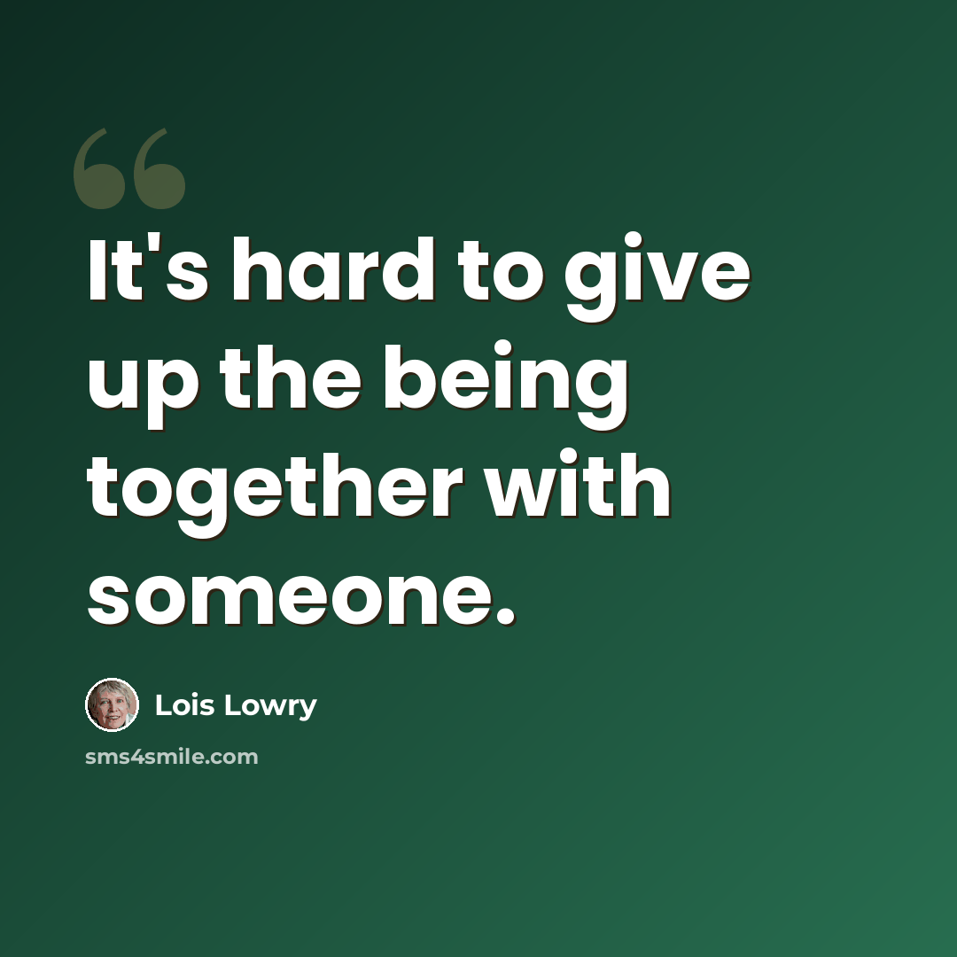 “It's hard to give up the being together with someone.” quote by Lois Lowry