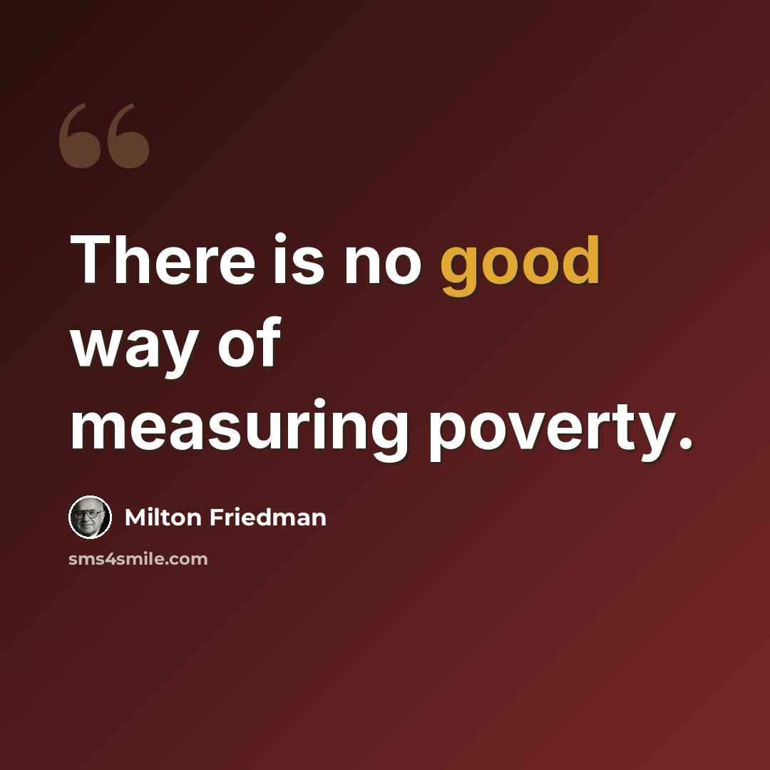 “There is no good way of measuring poverty.” quote by Milton Friedman
