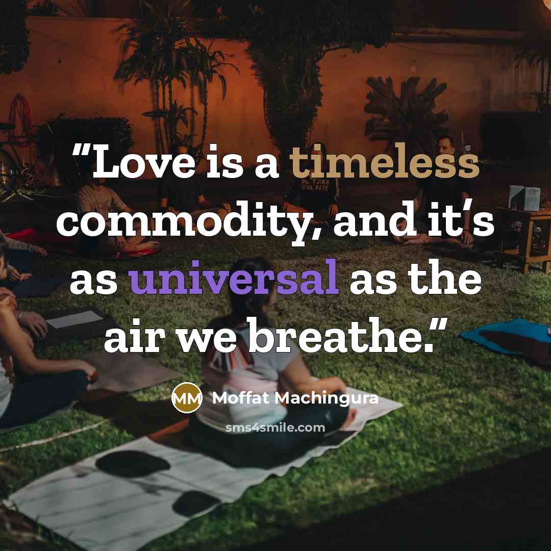 “Love is a timeless commodity, and it’s as universal as the air we breathe.” quote by Moffat Machingura