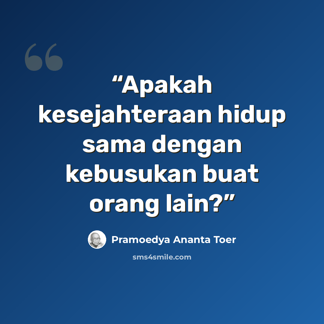 “Apakah kesejahteraan hidup sama dengan kebusukan buat orang lain?” quote by Pramoedya Ananta Toer