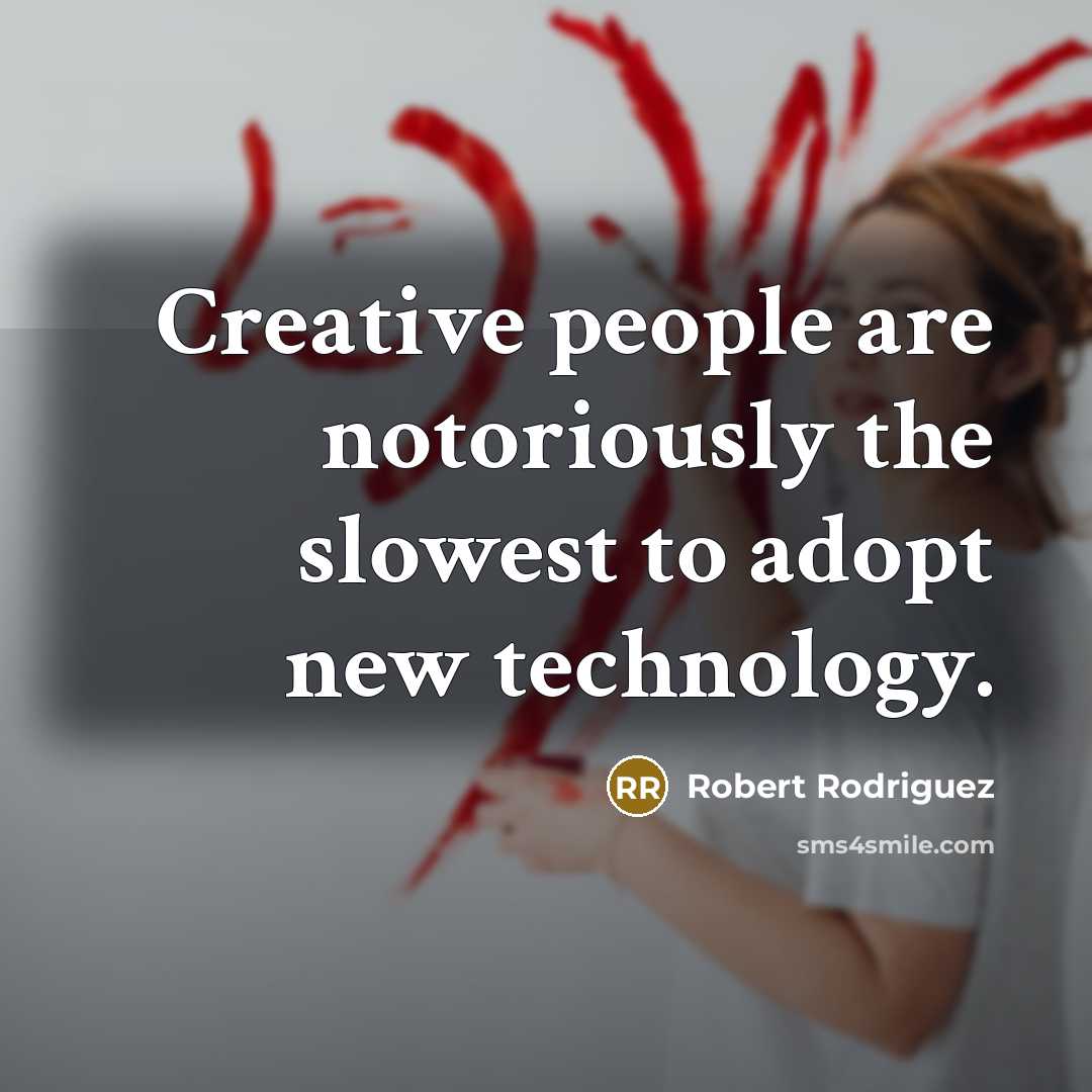 “Creative people are notoriously the slowest to adopt new technology.” quote by Robert Rodriguez