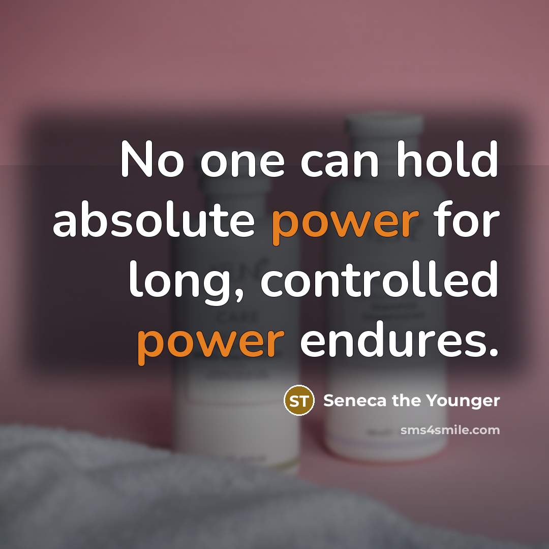 “No one can hold absolute power for long, controlled power endures.” quote by Seneca the Younger
