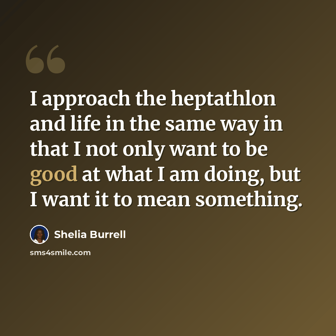 “I approach the heptathlon and life in the same way in that I not only want to be good at what I am doing, but I want it to mean something.” quote by Shelia Burrell