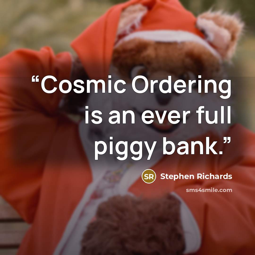 “Cosmic Ordering is an ever full piggy bank.” quote by Stephen Richards