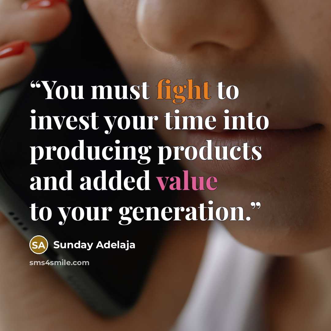 “You must fight to invest your time into producing products and added value to your generation.” quote by Sunday Adelaja