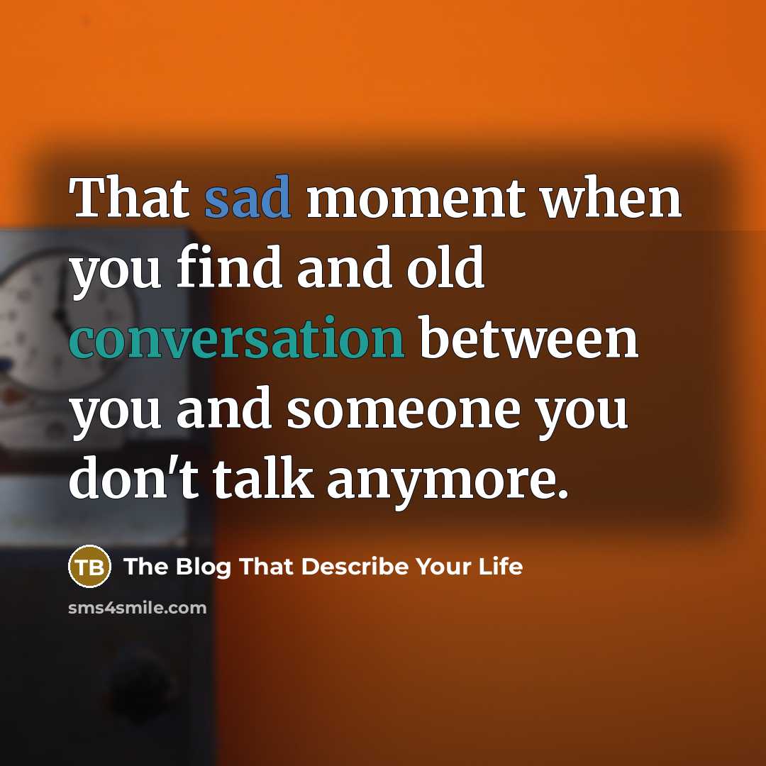 “That sad moment when you find and old conversation between you and someone you don't talk anymore.” quote by The Blog That Describe Your Life
