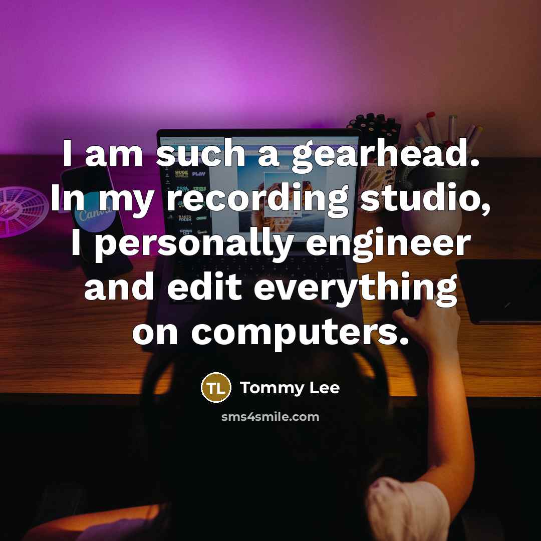 “I am such a gearhead. In my recording studio, I personally engineer and edit everything on computers.” quote by Tommy Lee