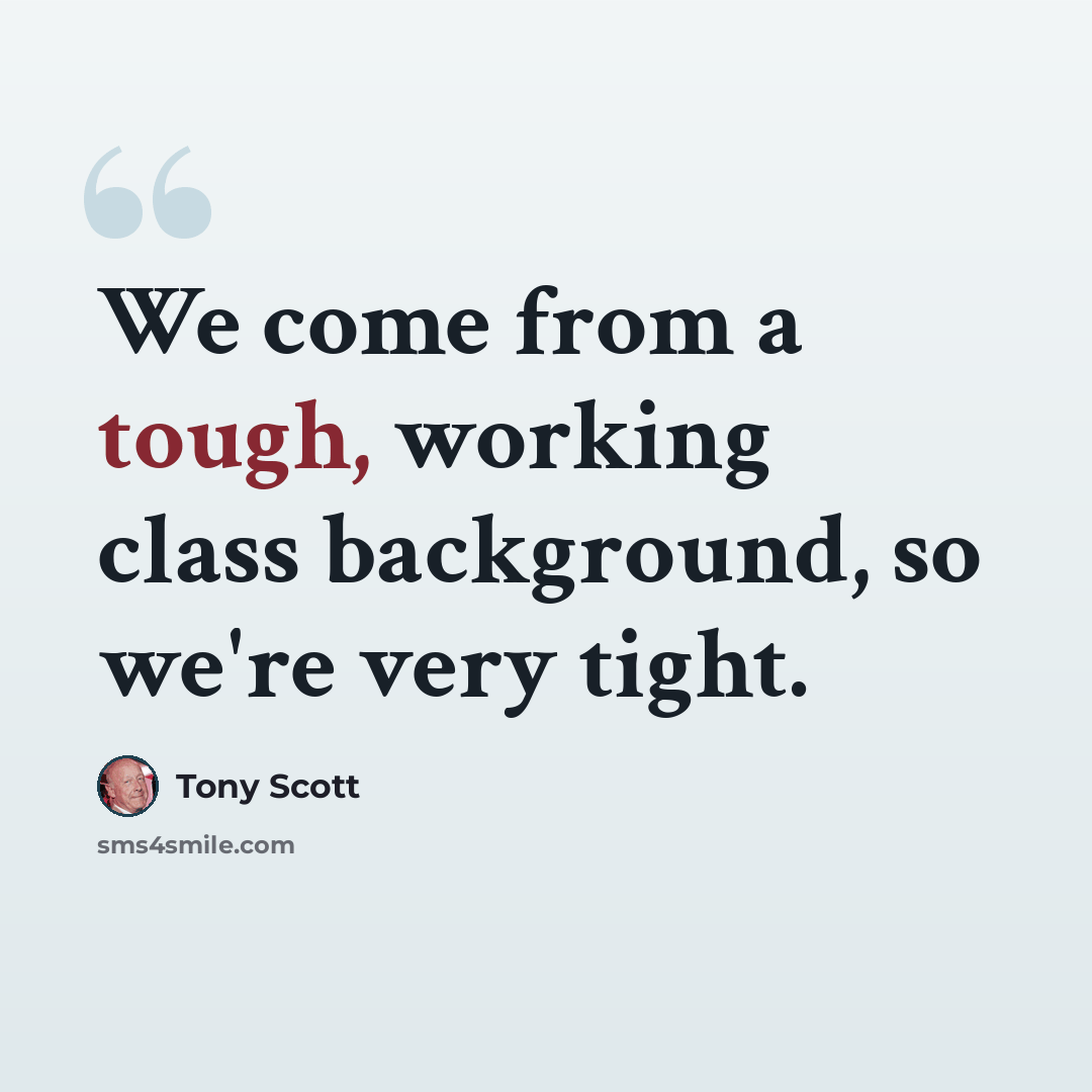 “We come from a tough, working class background, so we're very tight.” quote by Tony Scott