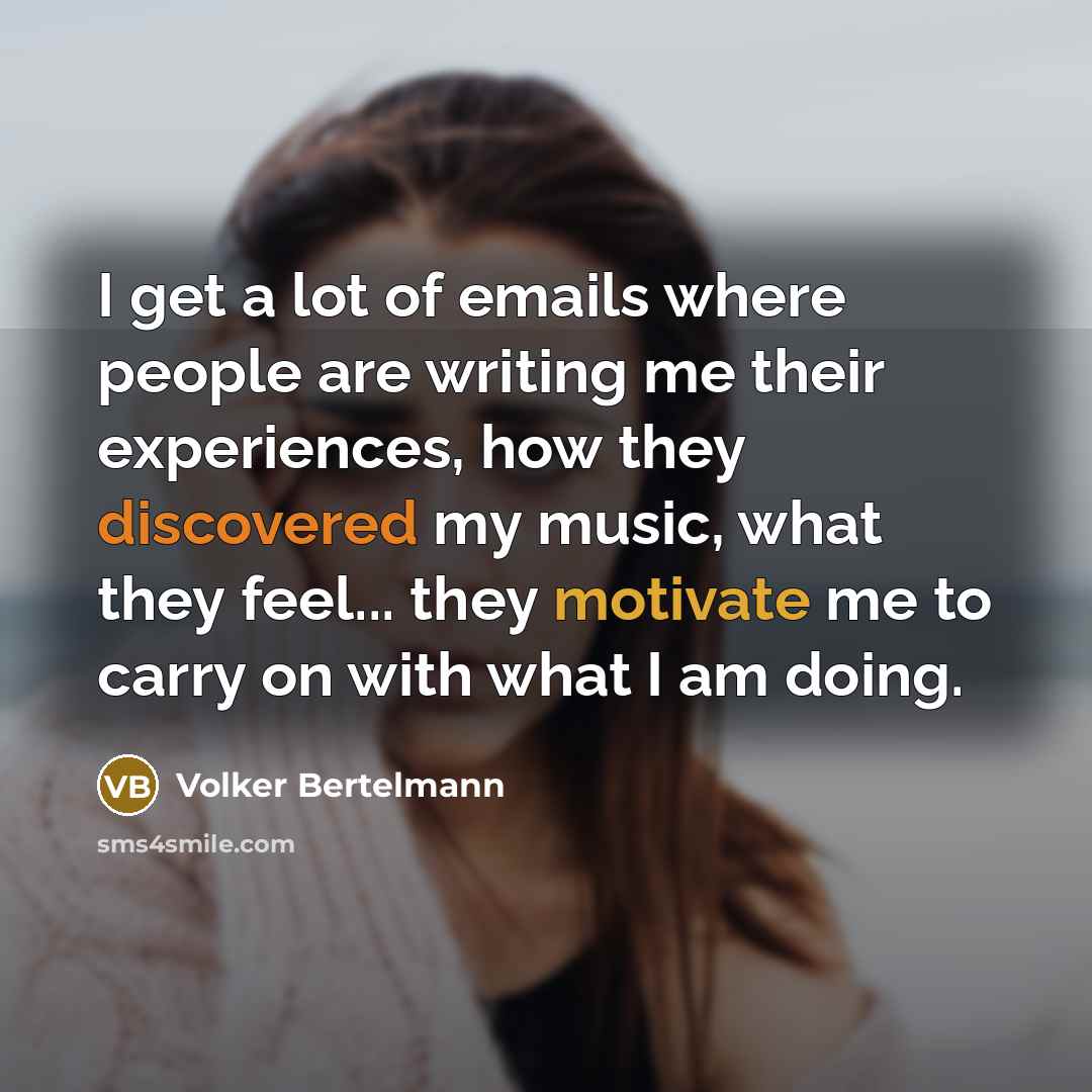 “I get a lot of emails where people are writing me their experiences, how they discovered my music, what they feel... they motivate me to carry on with what I am doing.” quote by Volker Bertelmann