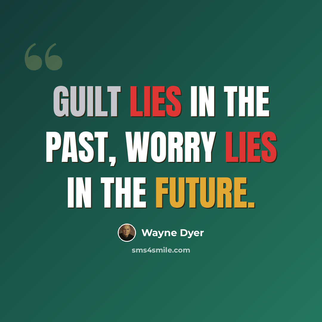 “Guilt lies in the past, worry lies in the future.” quote by Wayne Dyer