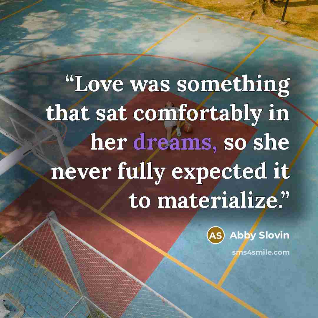“Love was something that sat comfortably in her dreams, so she never fully expected it to materialize.” quote by Abby Slovin