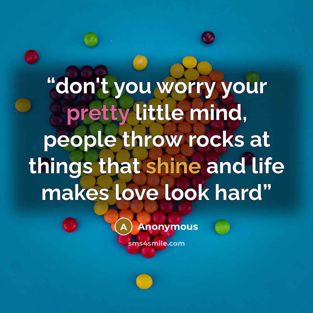 “don't you worry your pretty little mind, people throw rocks at things that shine and life makes love look hard” quote by Anonymous