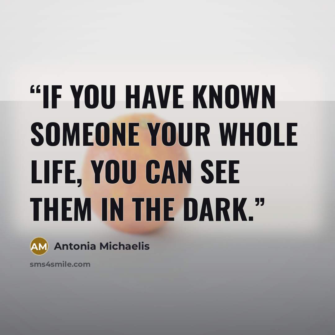 “If you have known someone your whole life, you can see them in the dark.” quote by Antonia Michaelis