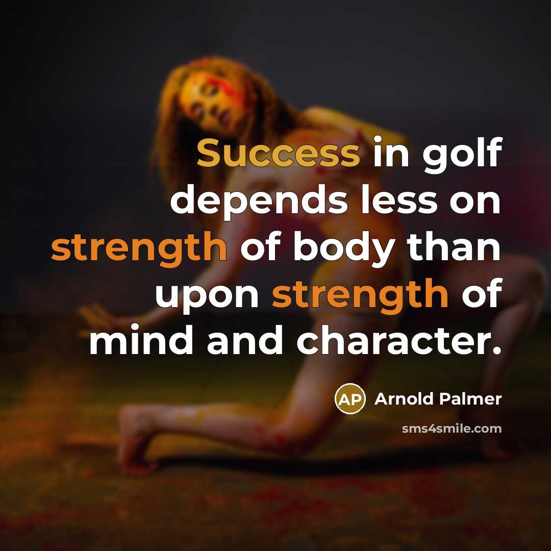 “Success in golf depends less on strength of body than upon strength of mind and character.” quote by Arnold Palmer