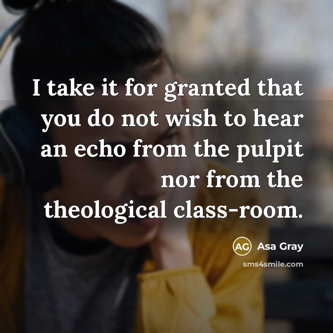“I take it for granted that you do not wish to hear an echo from the pulpit nor from the theological class-room.” quote by Asa Gray
