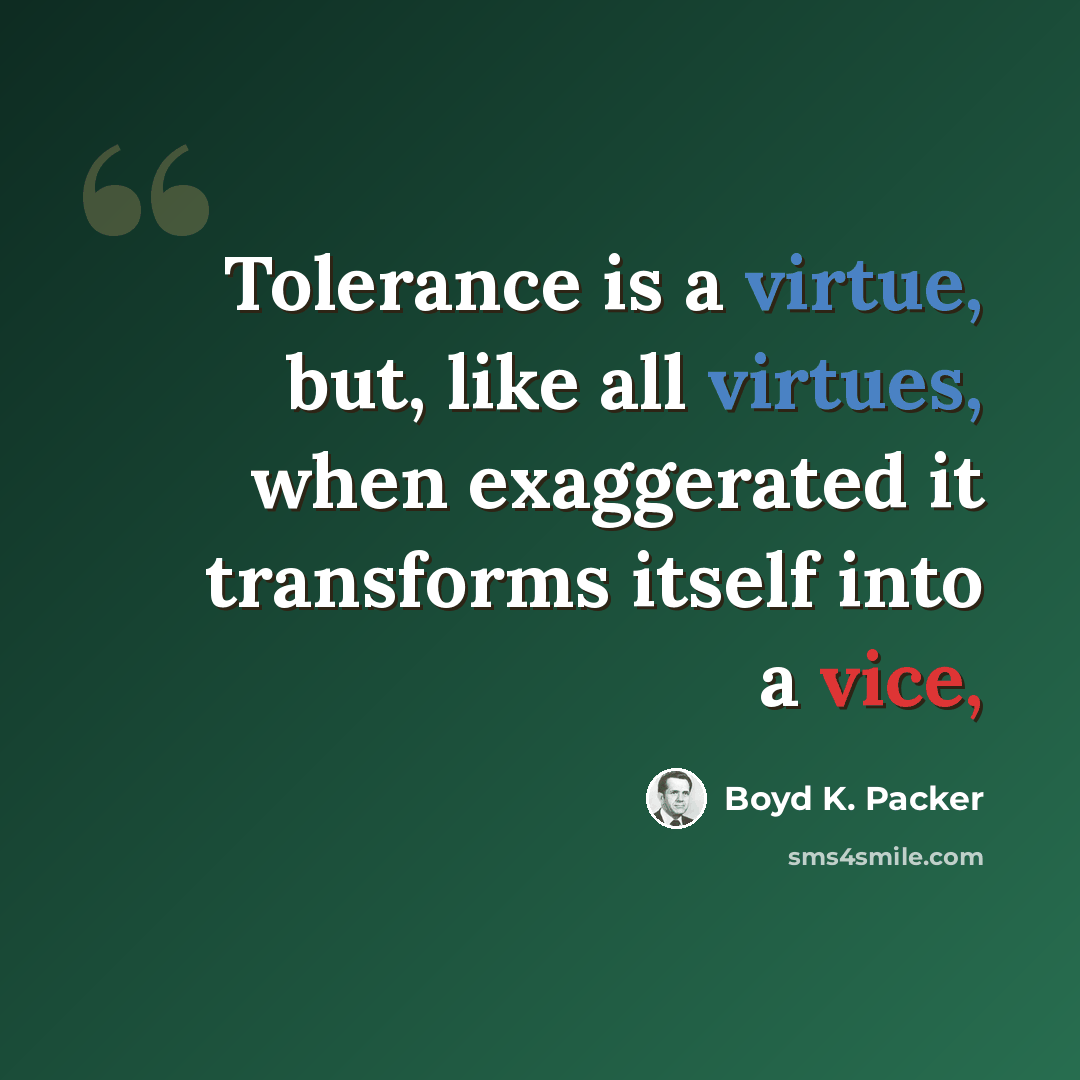 “Tolerance is a virtue, but, like all virtues, when exaggerated it transforms itself into a vice,” quote by Boyd K. Packer