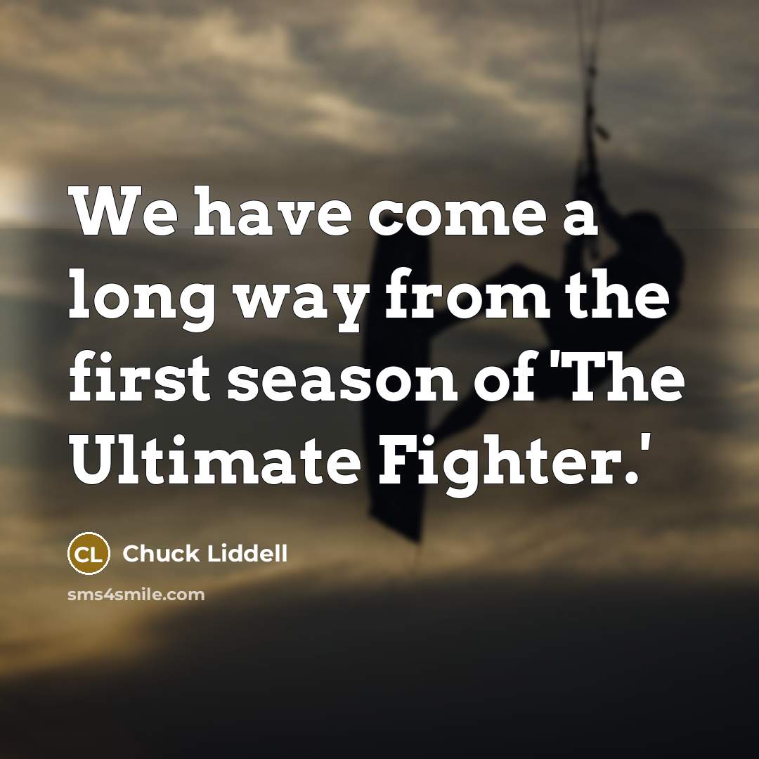 “We have come a long way from the first season of 'The Ultimate Fighter.'” quote by Chuck Liddell