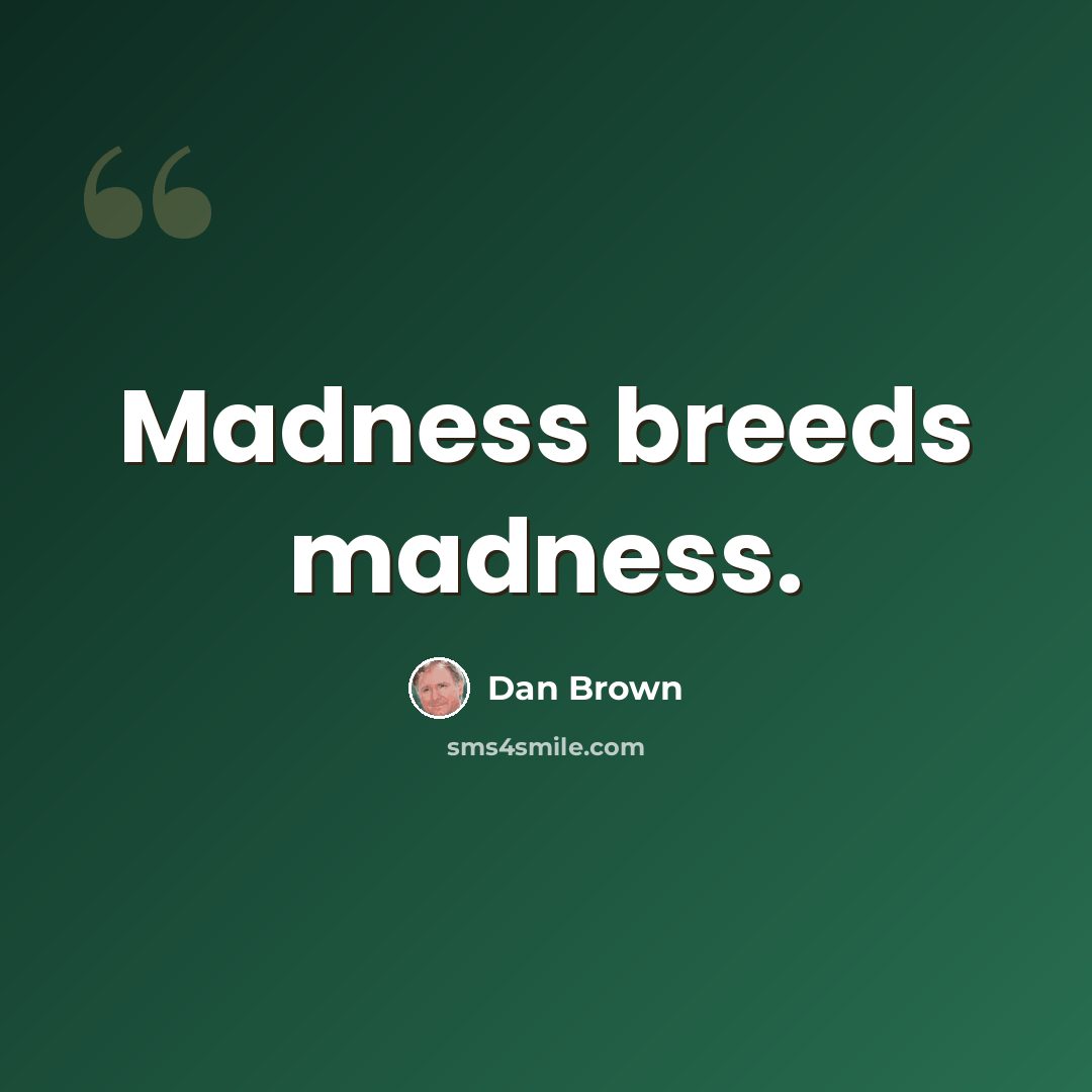 “Madness breeds madness.” quote by Dan Brown