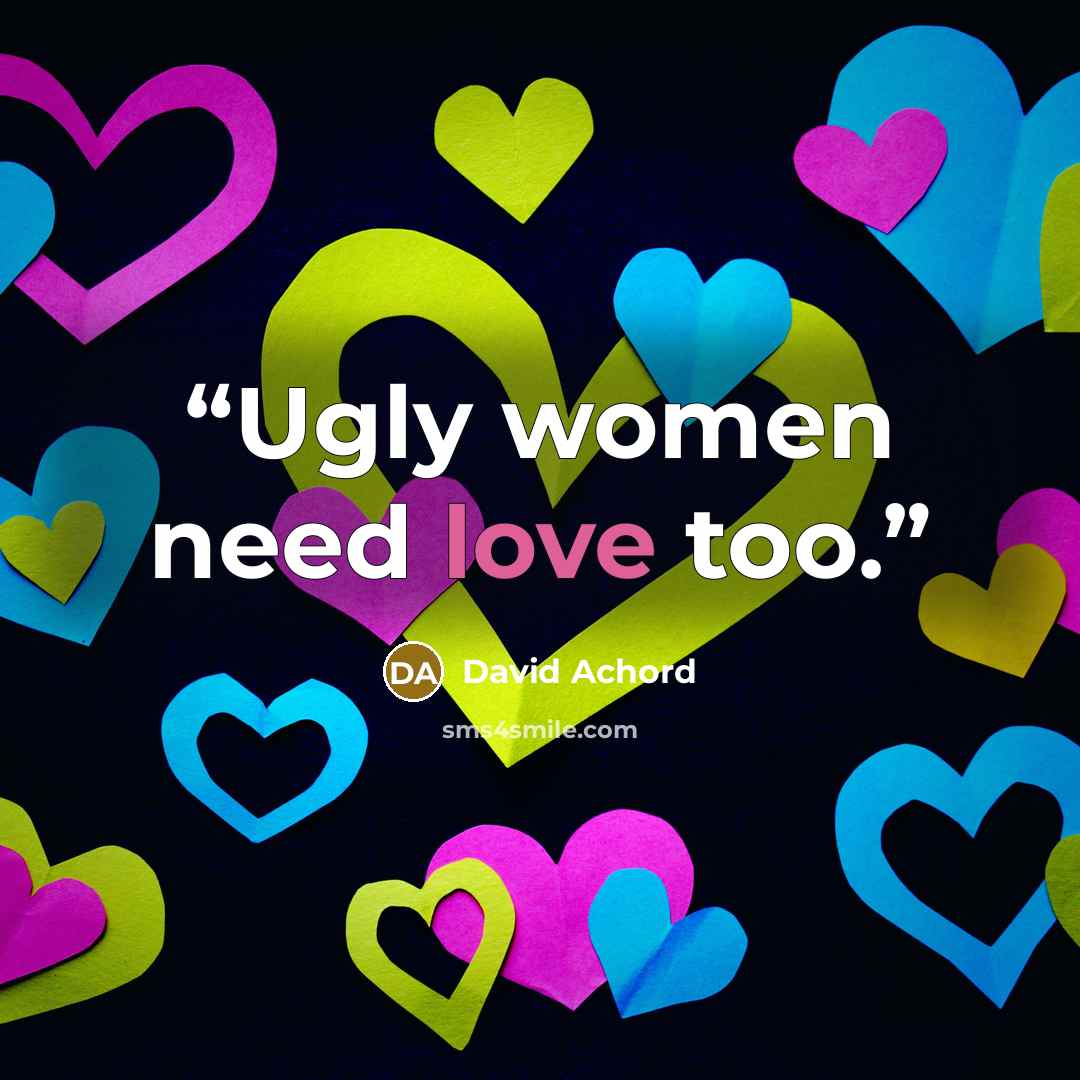 “Ugly women need love too.” quote by David Achord
