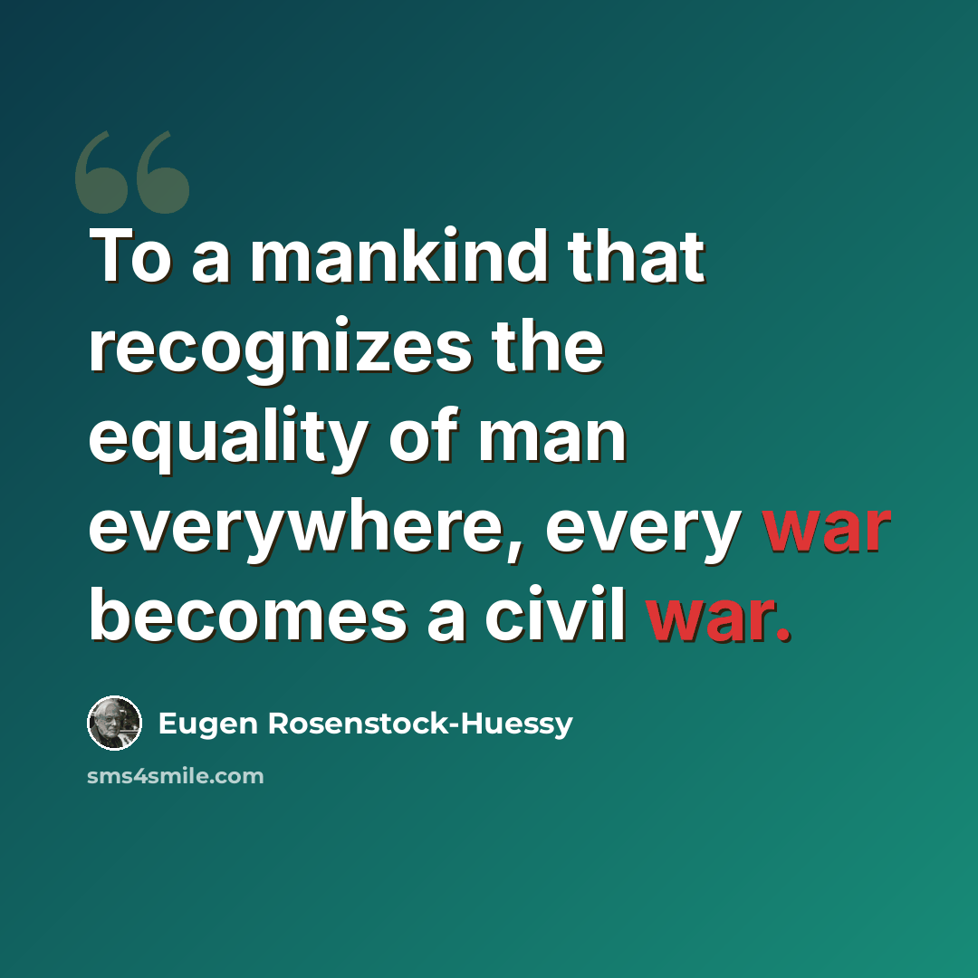 “To a mankind that recognizes the equality of man everywhere, every war becomes a civil war.” quote by Eugen Rosenstock-Huessy