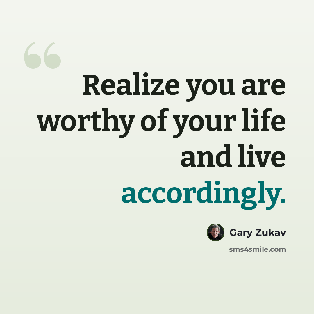 “Realize you are worthy of your life and live accordingly.” quote by Gary Zukav