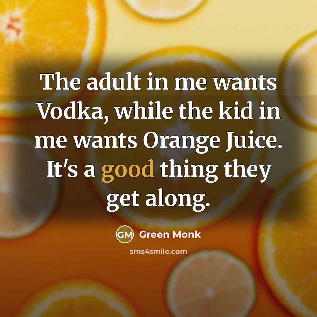 “The adult in me wants Vodka, while the kid in me wants Orange Juice. It's a good thing they get along.” quote by Green Monk