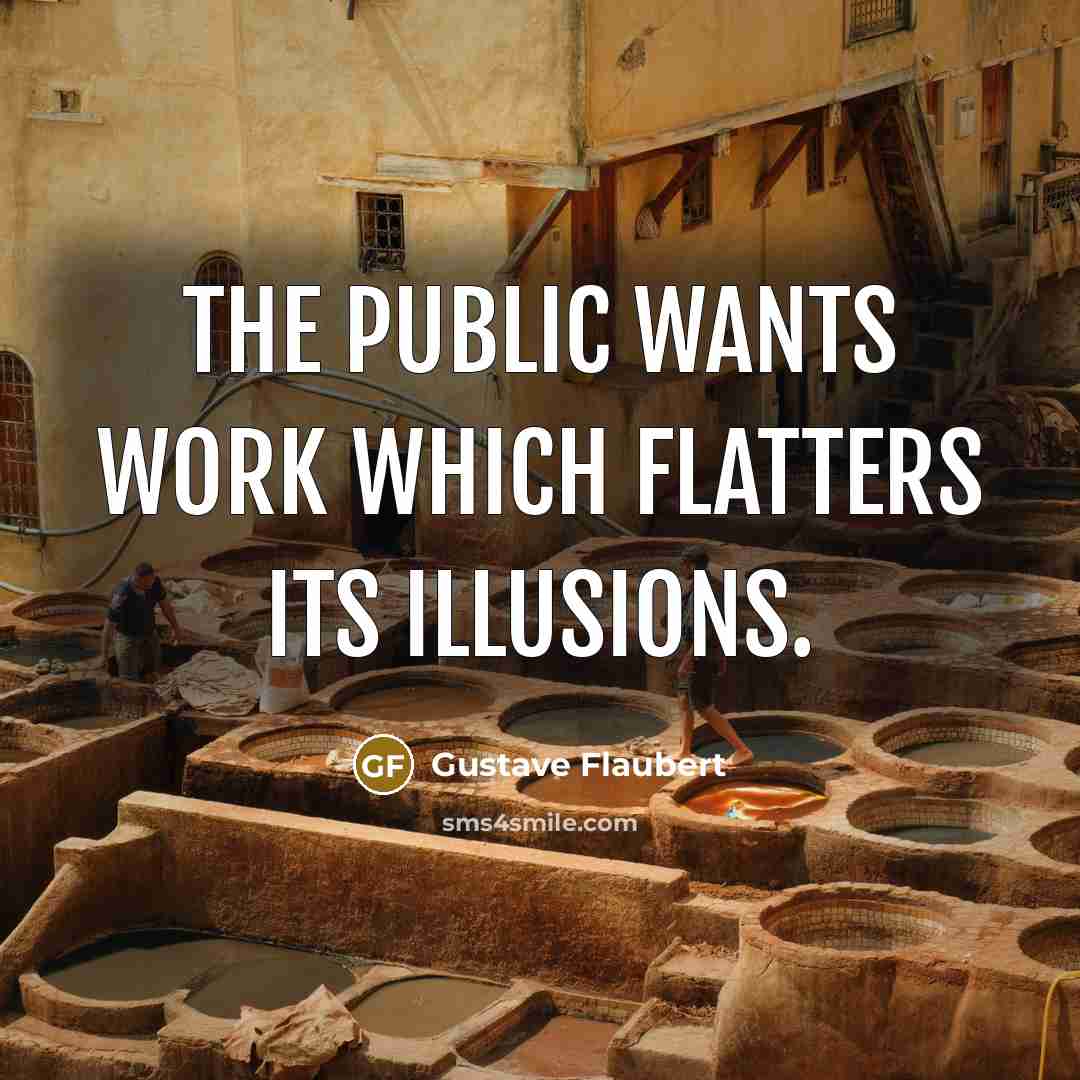 “The public wants work which flatters its illusions.” quote by Gustave Flaubert