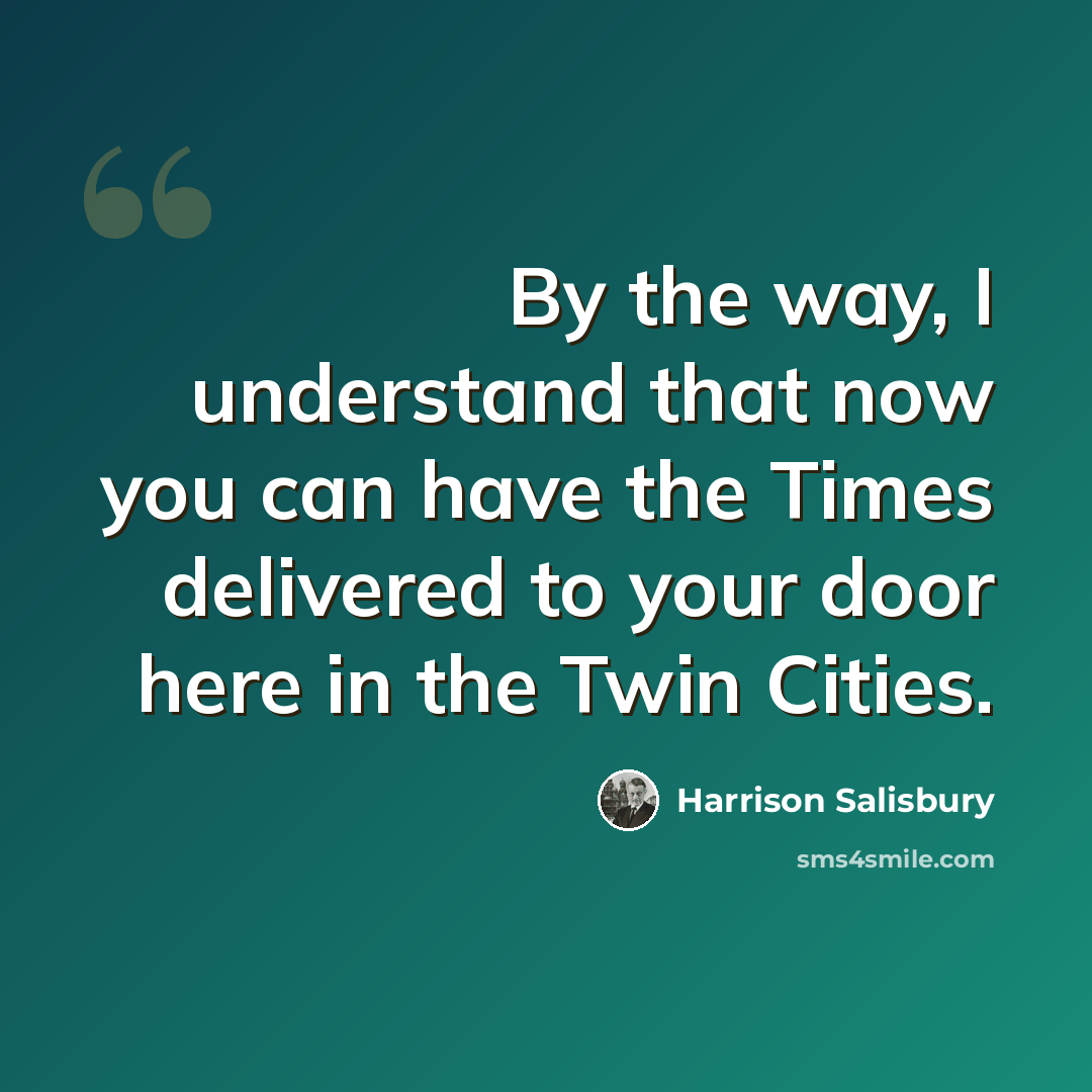 “By the way, I understand that now you can have the Times delivered to your door here in the Twin Cities.” quote by Harrison Salisbury