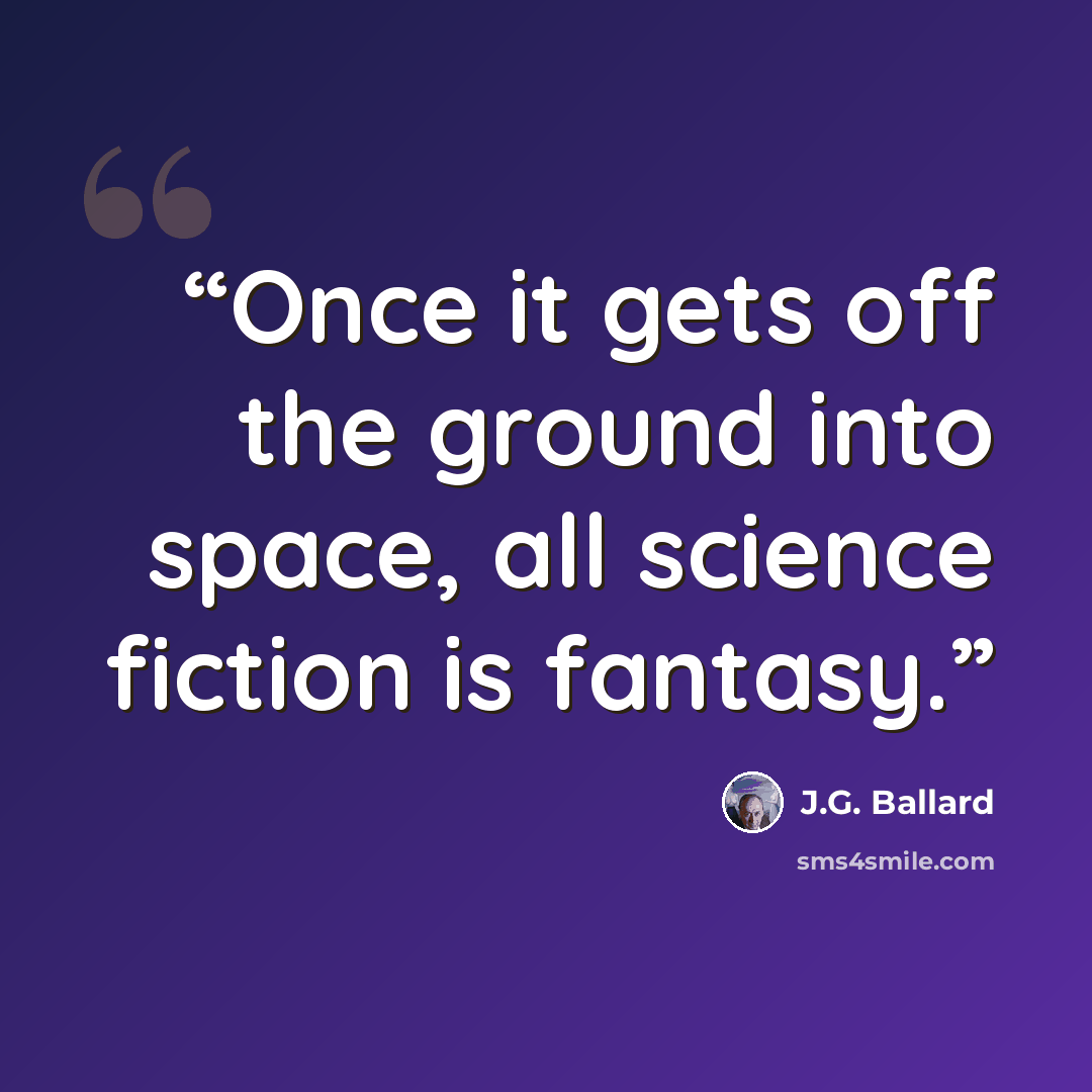 “Once it gets off the ground into space, all science fiction is fantasy.” quote by J.G. Ballard