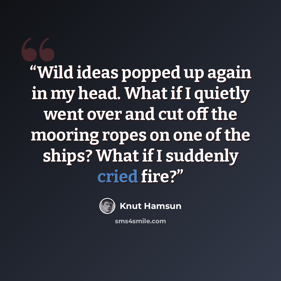 “Wild ideas popped up again in my head. What if I quietly went over and cut off the mooring ropes on one of the ships? What if I suddenly cried fire?” quote by Knut Hamsun