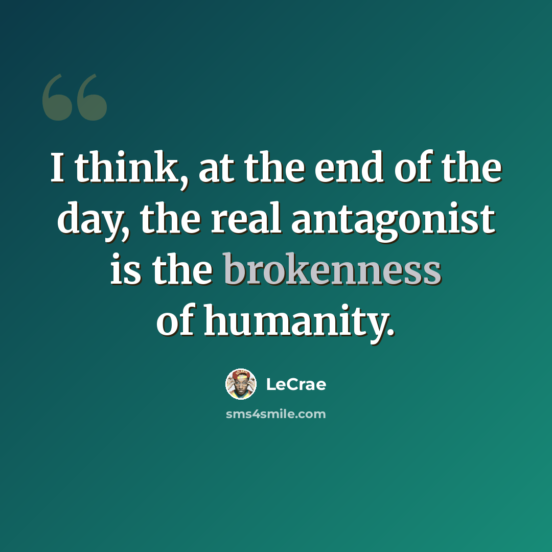 “I think, at the end of the day, the real antagonist is the brokenness of humanity.” quote by LeCrae