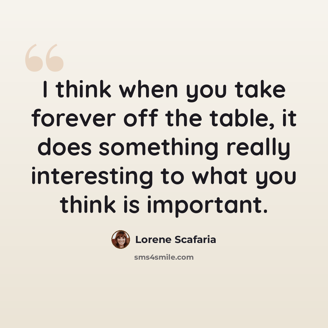 “I think when you take forever off the table, it does something really interesting to what you think is important.” quote by Lorene Scafaria