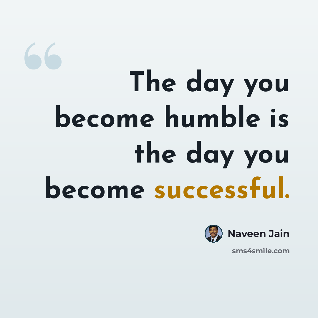 “The day you become humble is the day you become successful.” quote by Naveen Jain