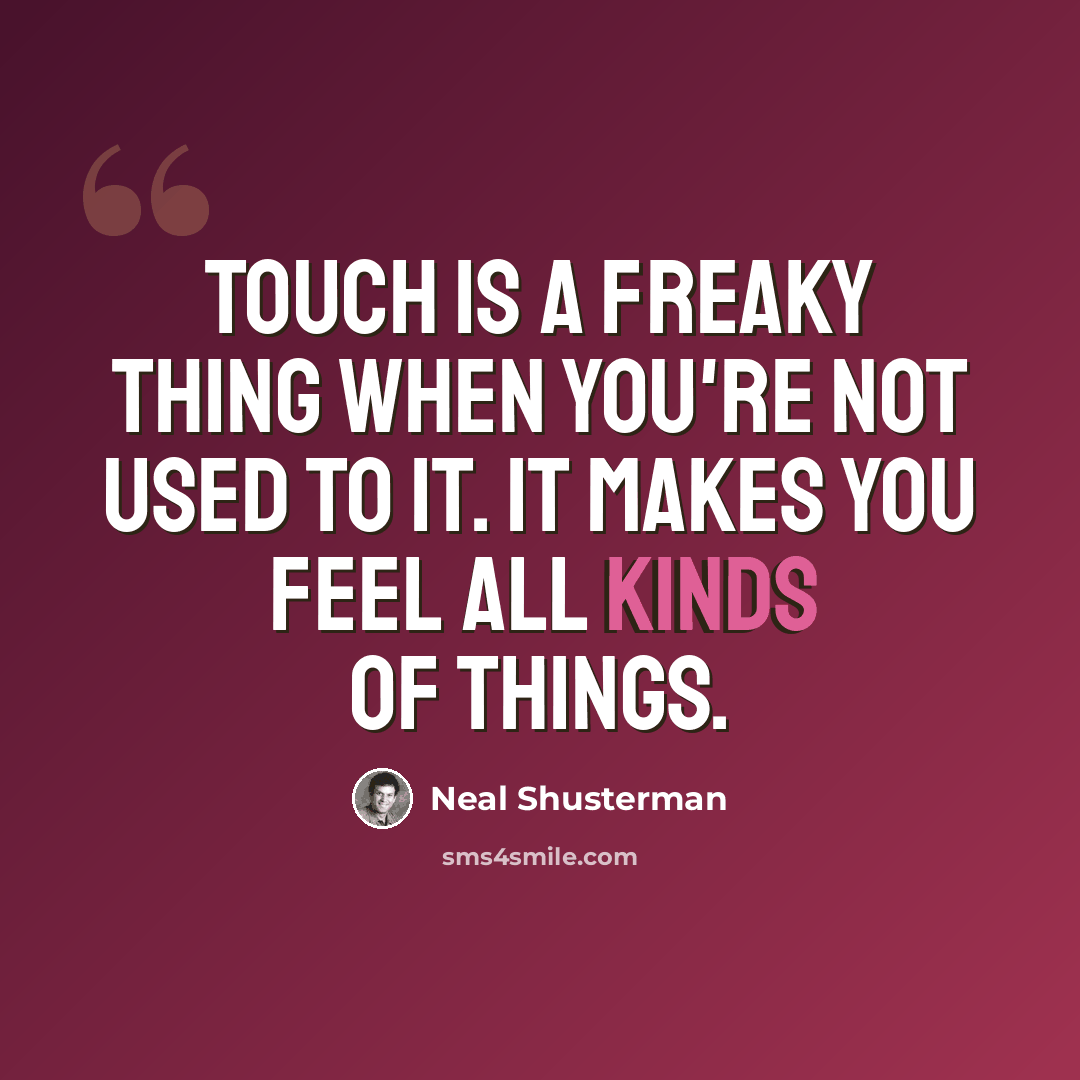 “Touch is a freaky thing when you're not used to it. It makes you feel all kinds of things.” quote by Neal Shusterman