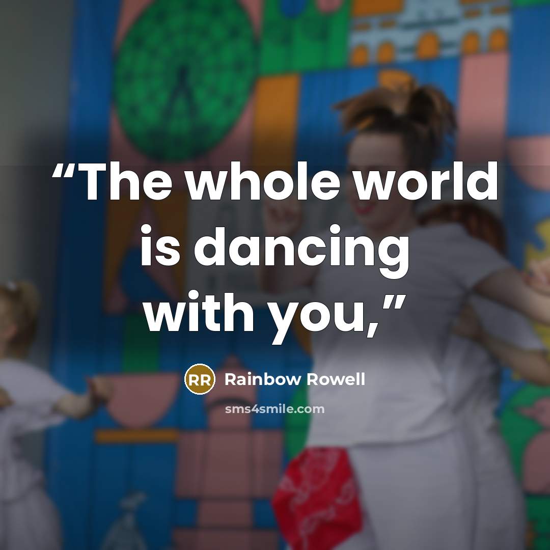 “The whole world is dancing with you,” quote by Rainbow Rowell
