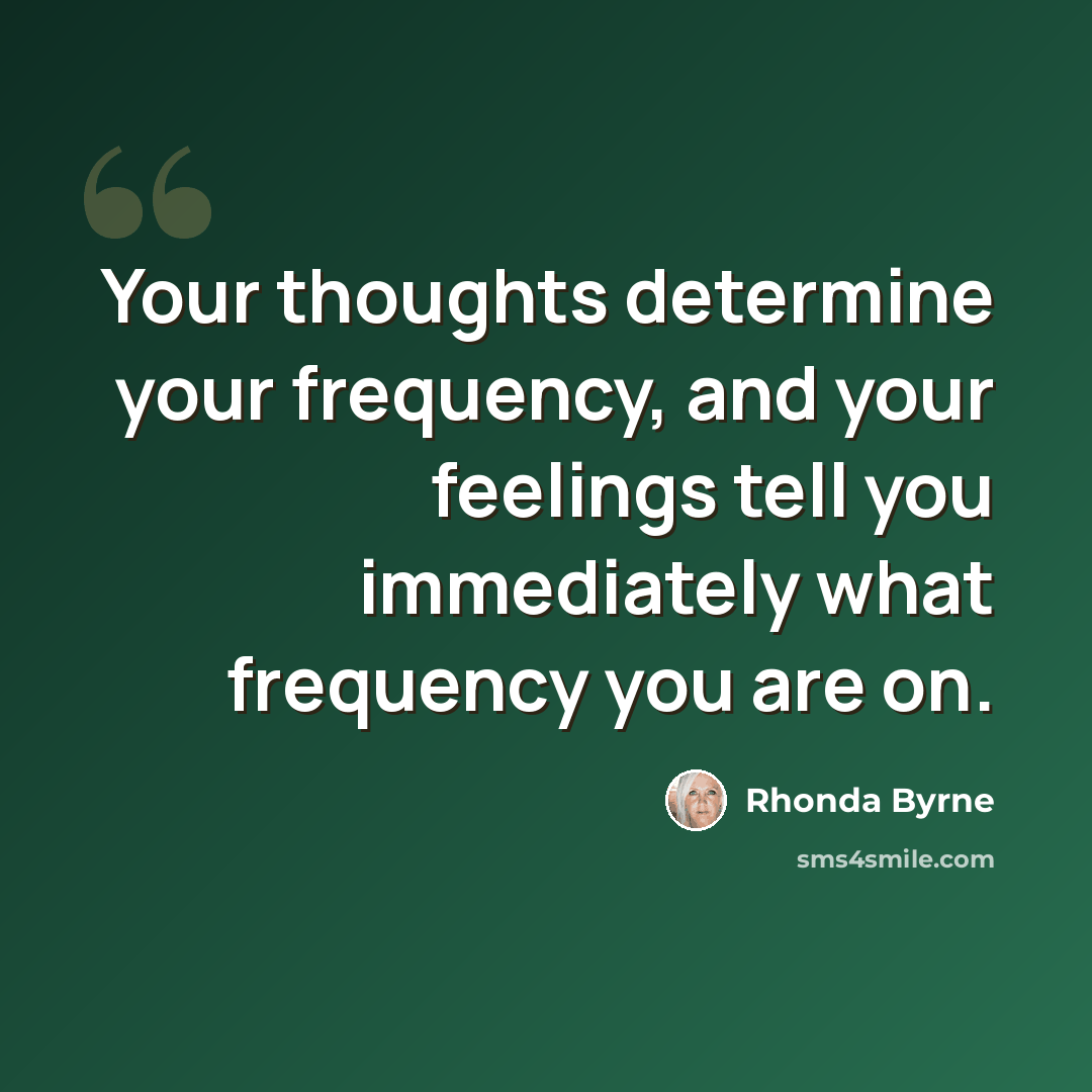 “Your thoughts determine your frequency, and your feelings tell you immediately what frequency you are on.” quote by Rhonda Byrne
