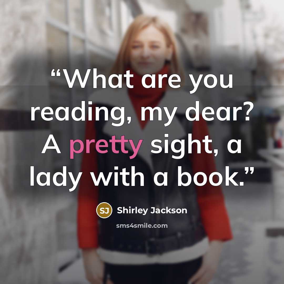 “What are you reading, my dear? A pretty sight, a lady with a book.” quote by Shirley Jackson