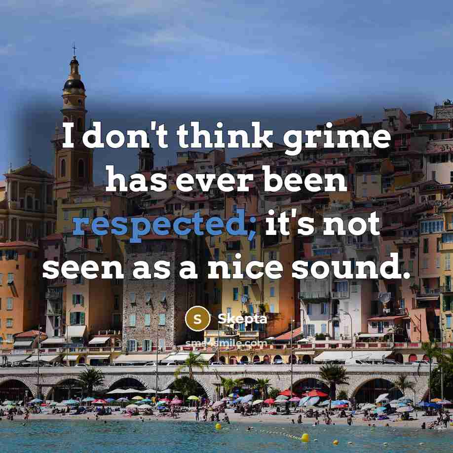 “I don't think grime has ever been respected; it's not seen as a nice sound.” quote by Skepta