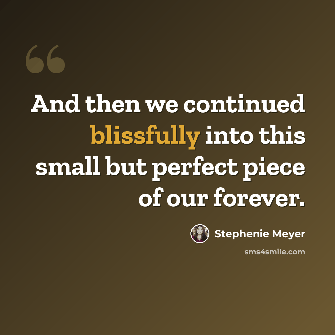 “And then we continued blissfully into this small but perfect piece of our forever.” quote by Stephenie Meyer